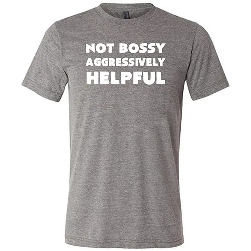 Not Bossy Aggressively Helpful Shirt Unisex